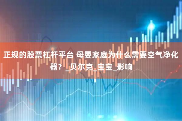 正规的股票杠杆平台 母婴家庭为什么需要空气净化器？_贝尔克_宝宝_影响