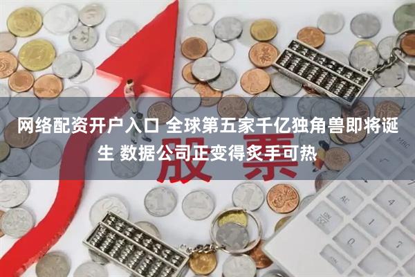 网络配资开户入口 全球第五家千亿独角兽即将诞生 数据公司正变得炙手可热