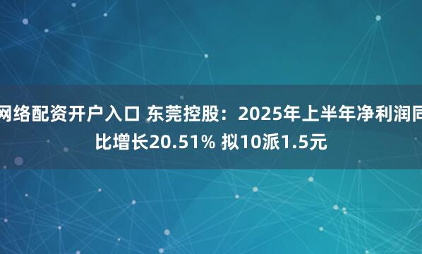 网络配资开户入口 东莞控股：2025年上半年净利润同比增长20.51% 拟10派1.5元