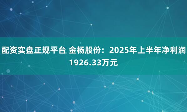 配资实盘正规平台 金杨股份：2025年上半年净利润1926.33万元