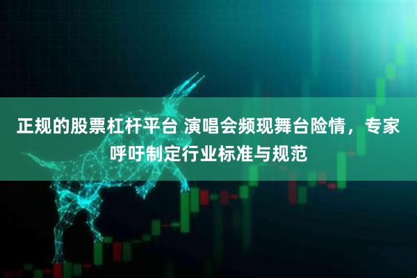 正规的股票杠杆平台 演唱会频现舞台险情，专家呼吁制定行业标准与规范