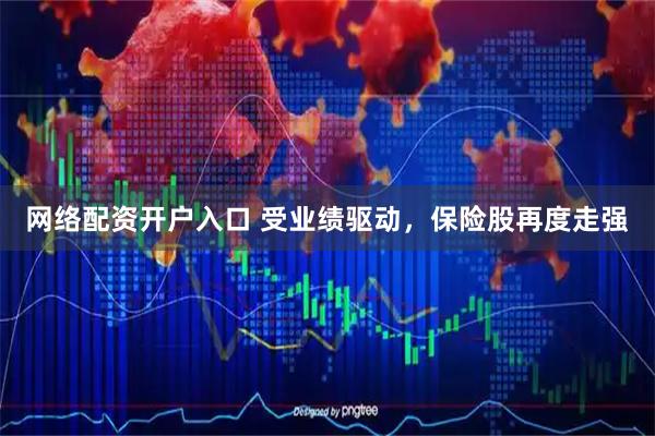 网络配资开户入口 受业绩驱动，保险股再度走强