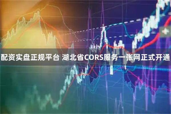 配资实盘正规平台 湖北省CORS服务一张网正式开通