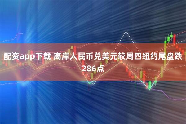 配资app下载 离岸人民币兑美元较周四纽约尾盘跌286点