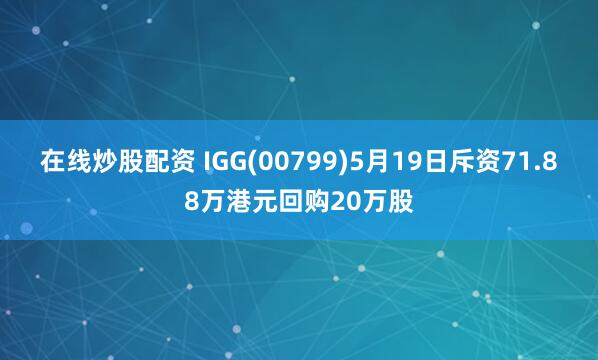 在线炒股配资 IGG(00799)5月19日斥资71.88万港元回购20万股