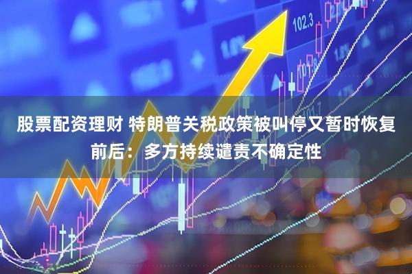 股票配资理财 特朗普关税政策被叫停又暂时恢复前后：多方持续谴责不确定性