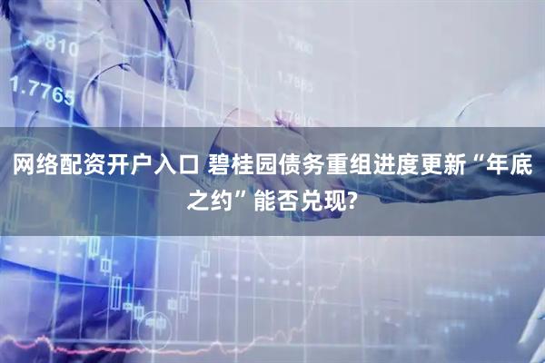 网络配资开户入口 碧桂园债务重组进度更新“年底之约”能否兑现?