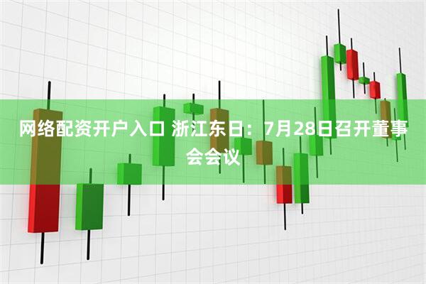 网络配资开户入口 浙江东日：7月28日召开董事会会议