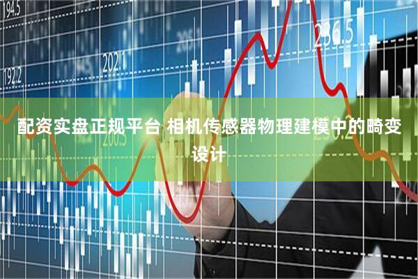 配资实盘正规平台 相机传感器物理建模中的畸变设计