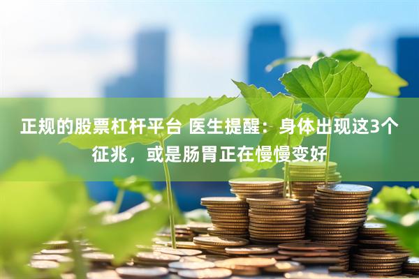 正规的股票杠杆平台 医生提醒：身体出现这3个征兆，或是肠胃正在慢慢变好