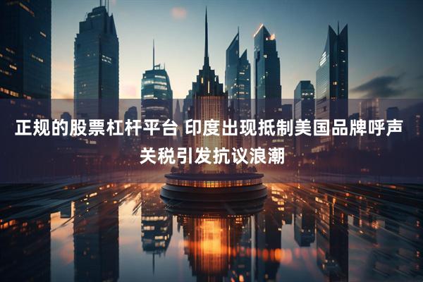 正规的股票杠杆平台 印度出现抵制美国品牌呼声 关税引发抗议浪潮
