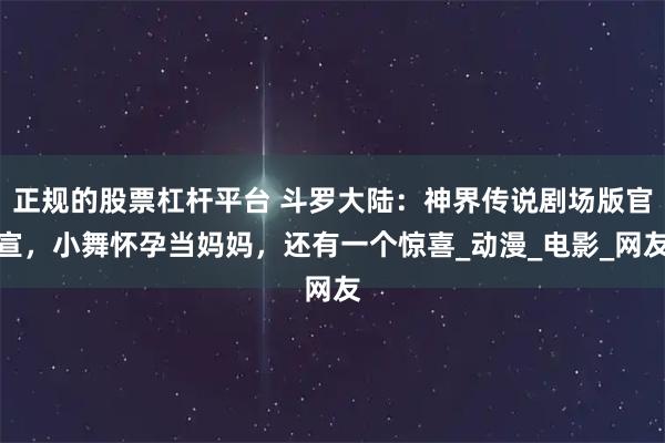 正规的股票杠杆平台 斗罗大陆：神界传说剧场版官宣，小舞怀孕当妈妈，还有一个惊喜_动漫_电影_网友