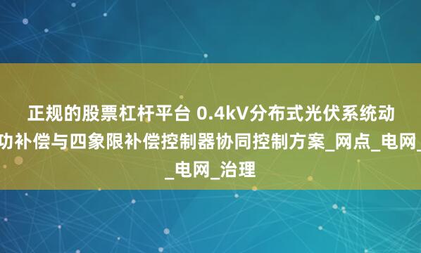 正规的股票杠杆平台 0.4kV分布式光伏系统动态无功补偿与四象限补偿控制器协同控制方案_网点_电网_治理