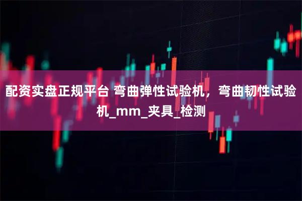 配资实盘正规平台 弯曲弹性试验机，弯曲韧性试验机_mm_夹具_检测